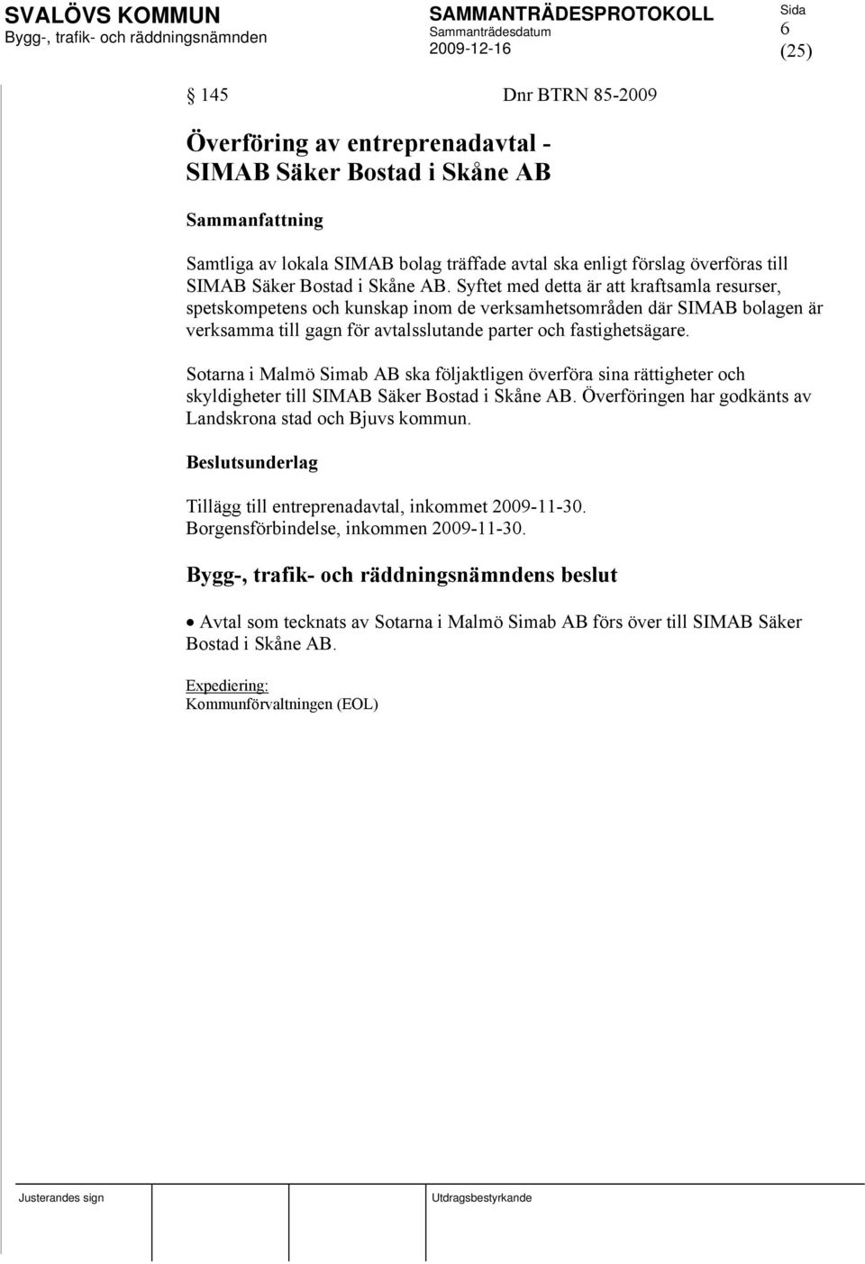 Sotarna i Malmö Simab AB ska följaktligen överföra sina rättigheter och skyldigheter till SIMAB Säker Bostad i Skåne AB. Överföringen har godkänts av Landskrona stad och Bjuvs kommun.