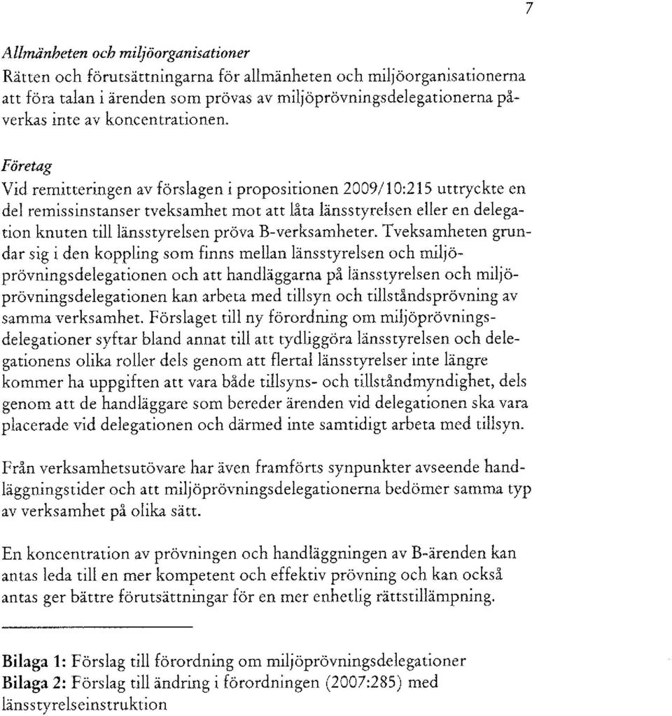 Företag Vid remitteringen av förslagen i propositionen 2009/10:215 uttryckte en del remissinstanser tveksamhet mot att låta länsstyrelsen eller en delegation knuten till länsstyrelsen pröva