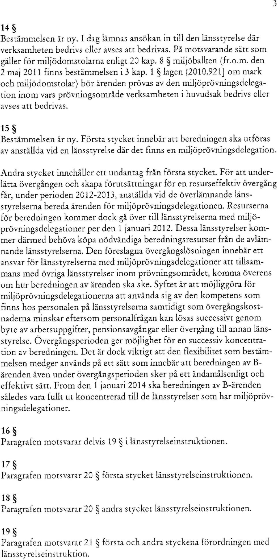 921 J om mark och miljödomstolar) bör ärenden prövas av den miljöprövningsdelegation inom vars prövningsområde verksamheten i huvudsak bedrivs eller avses att bedrivas. 15 Bestämmelsen är ny.