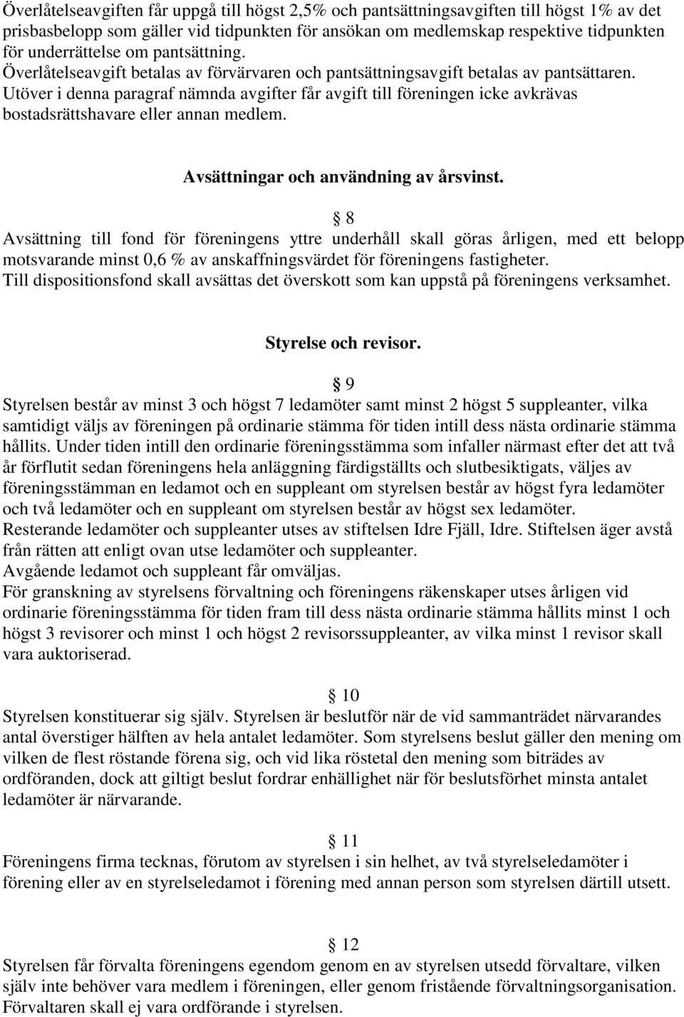 Utöver i denna paragraf nämnda avgifter får avgift till föreningen icke avkrävas bostadsrättshavare eller annan medlem. Avsättningar och användning av årsvinst.