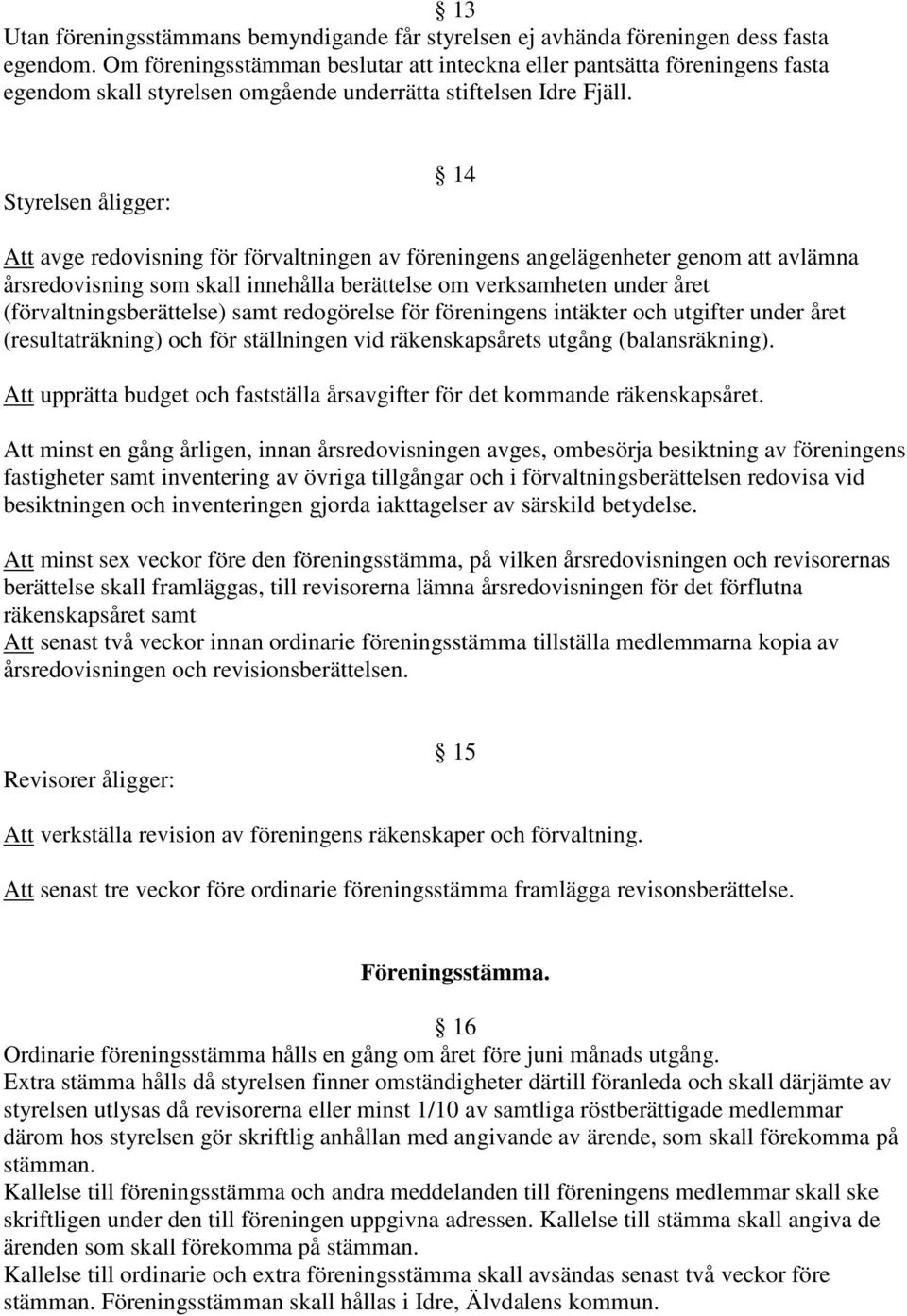 Styrelsen åligger: 14 Att avge redovisning för förvaltningen av föreningens angelägenheter genom att avlämna årsredovisning som skall innehålla berättelse om verksamheten under året