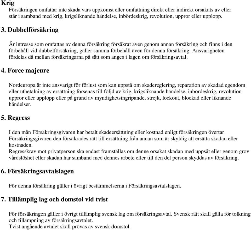 Dubbelförsäkring Är intresse som omfattas av denna försäkring försäkrat även genom annan försäkring och finns i den förbehåll vid dubbelförsäkring, gäller samma förbehåll även för denna försäkring.