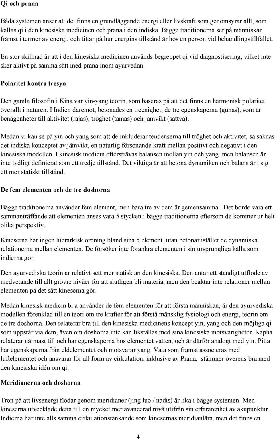 En stor skillnad är att i den kinesiska medicinen används begreppet qi vid diagnostisering, vilket inte sker aktivt på samma sätt med prana inom ayurvedan.