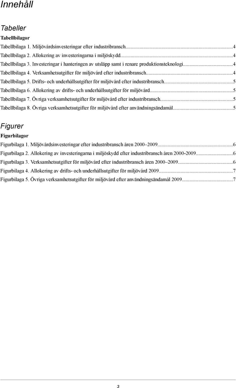 Drifts- och underhållsutgifter för miljövård efter industribransch...5 Tabellbilaga 6. Allokering av drifts- och underhållsutgifter för miljövård...5 Tabellbilaga 7.