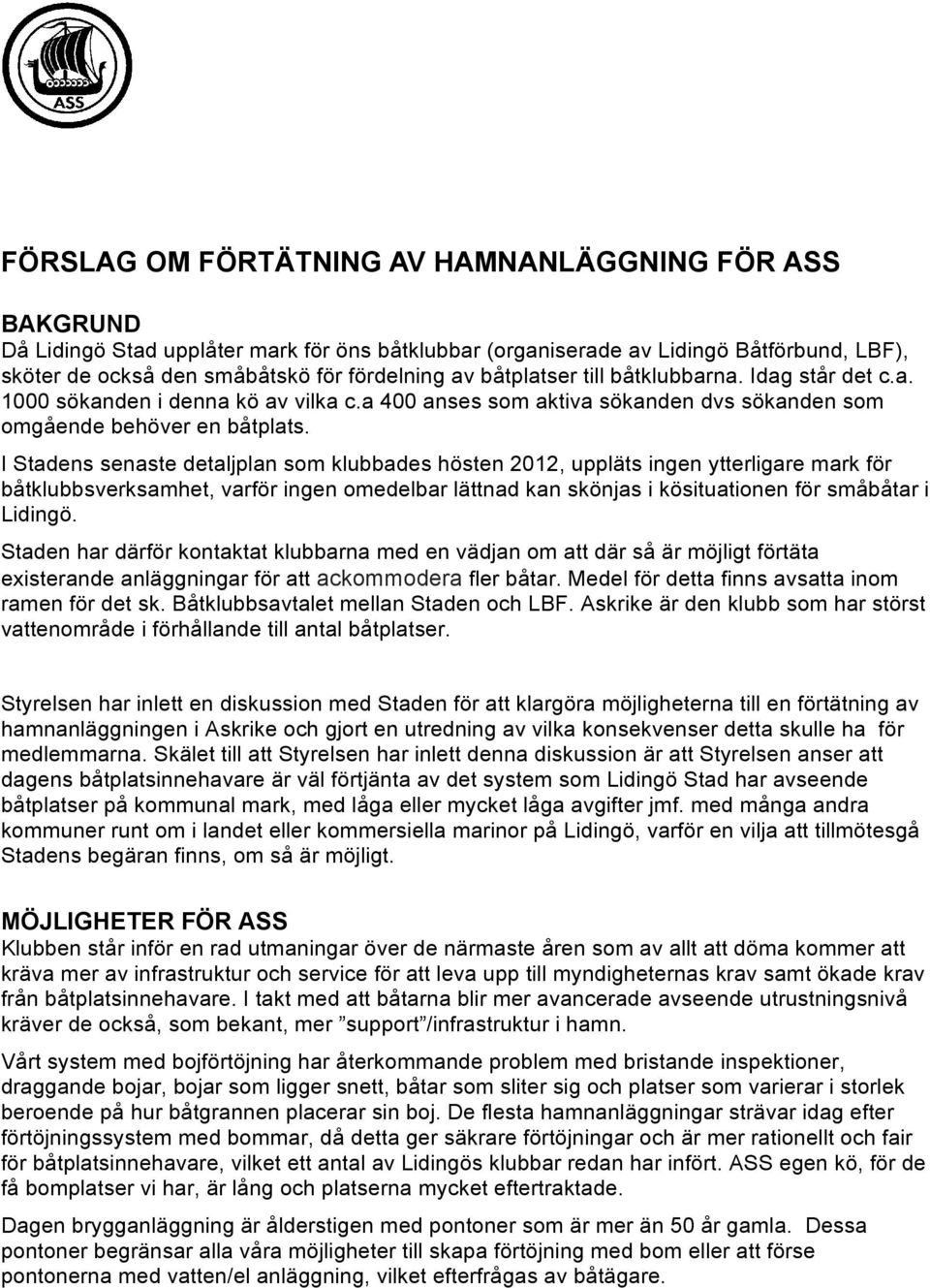 I Stadens senaste detaljplan som klubbades hösten 2012, uppläts ingen ytterligare mark för båtklubbsverksamhet, varför ingen omedelbar lättnad kan skönjas i kösituationen för småbåtar i Lidingö.