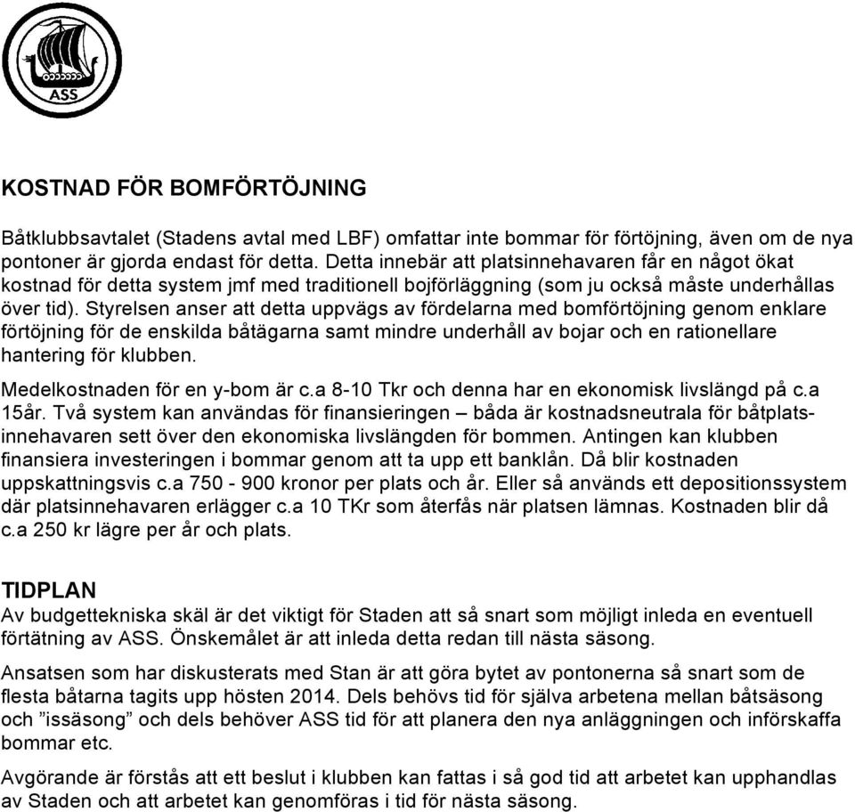 Styrelsen anser att detta uppvägs av fördelarna med bomförtöjning genom enklare förtöjning för de enskilda båtägarna samt mindre underhåll av bojar och en rationellare hantering för klubben.