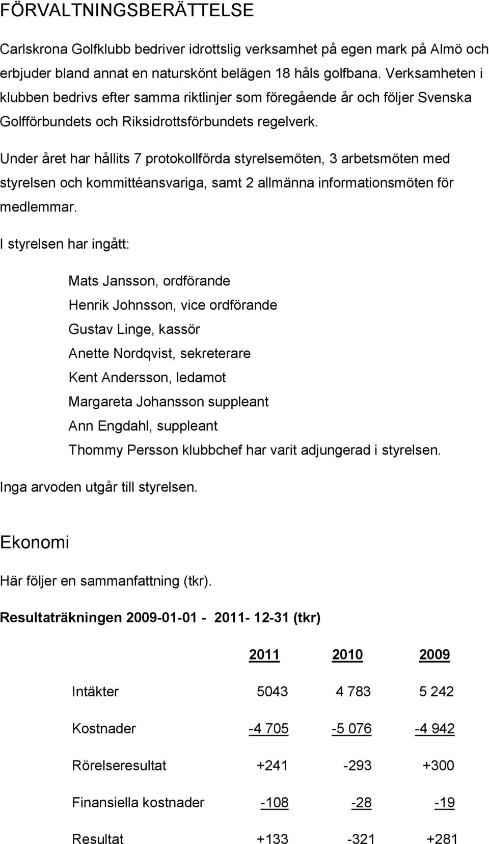 Under året har hållits 7 protokollförda styrelsemöten, 3 arbetsmöten med styrelsen och kommittéansvariga, samt 2 allmänna informationsmöten för medlemmar.