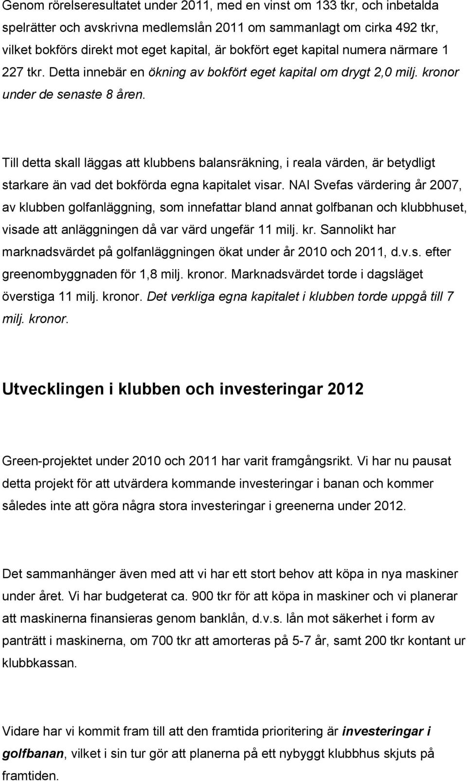 Till detta skall läggas att klubbens balansräkning, i reala värden, är betydligt starkare än vad det bokförda egna kapitalet visar.