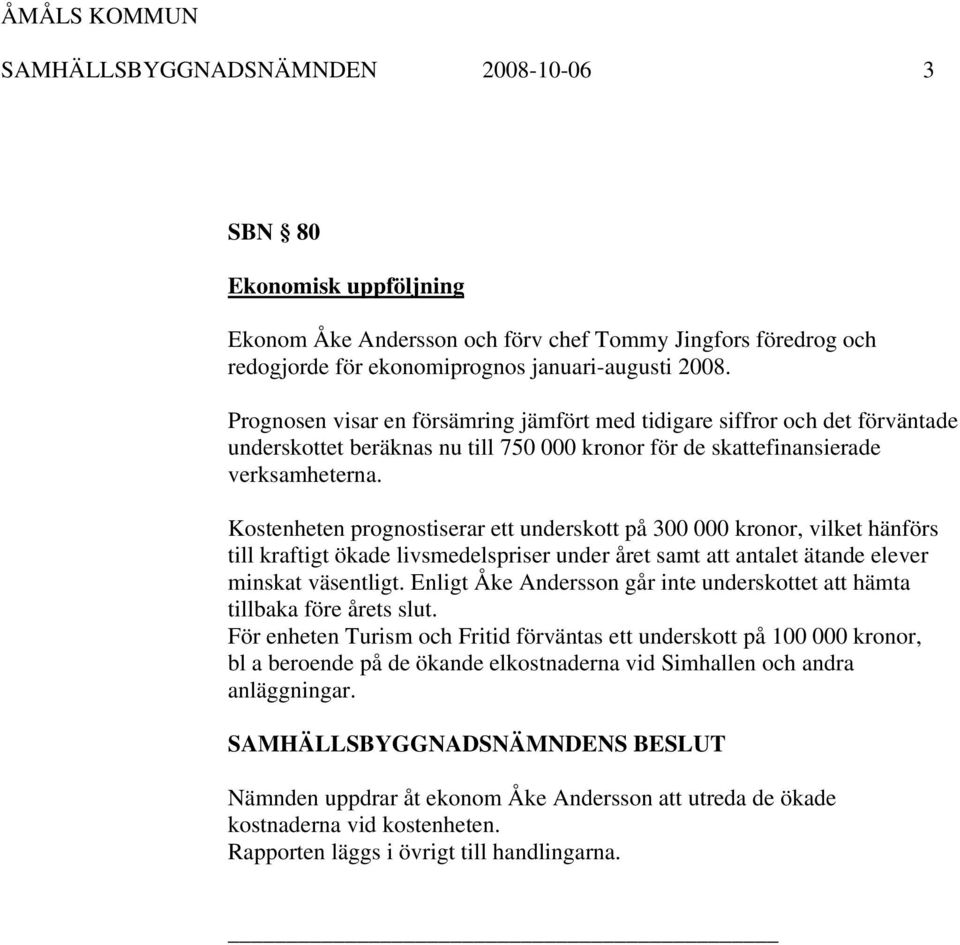 Kostenheten prognostiserar ett underskott på 300 000 kronor, vilket hänförs till kraftigt ökade livsmedelspriser under året samt att antalet ätande elever minskat väsentligt.