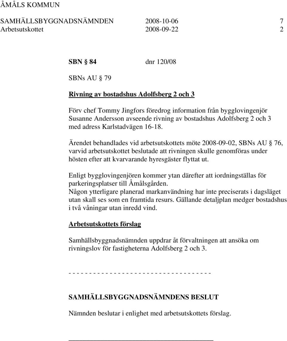 Ärendet behandlades vid arbetsutskottets möte 2008-09-02, SBNs AU 76, varvid arbetsutskottet beslutade att rivningen skulle genomföras under hösten efter att kvarvarande hyresgäster flyttat ut.