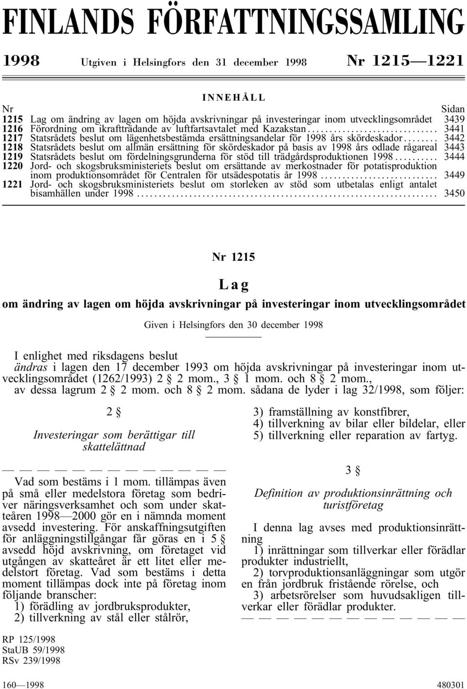 .. 3442 1218 Statsrådets beslut om allmän ersättning för skördeskador på basis av 1998 års odlade rågareal 3443 1219 Statsrådets beslut om fördelningsgrunderna för stöd till trädgårdsproduktionen 1998.