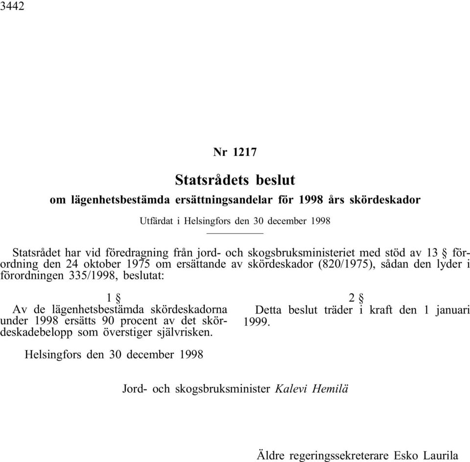 i förordningen 335/1998, beslutat: 1 Av de lägenhetsbestämda skördeskadorna under 1998 ersätts 90 procent av det skördeskadebelopp som överstiger självrisken.