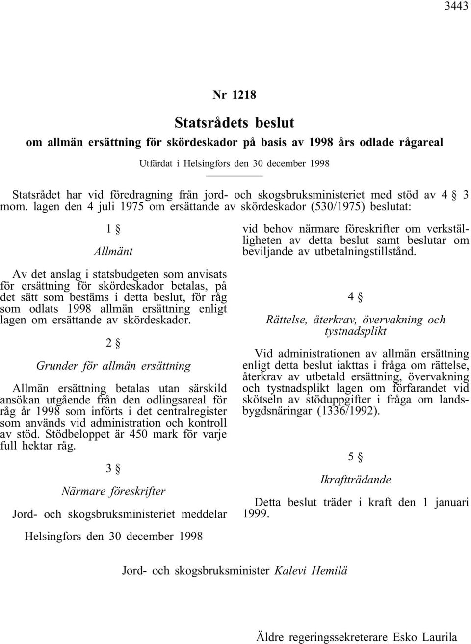 lagen den 4 juli 1975 om ersättande av skördeskador (530/1975) beslutat: 1 Allmänt Av det anslag i statsbudgeten som anvisats för ersättning för skördeskador betalas, på det sätt som bestäms i detta