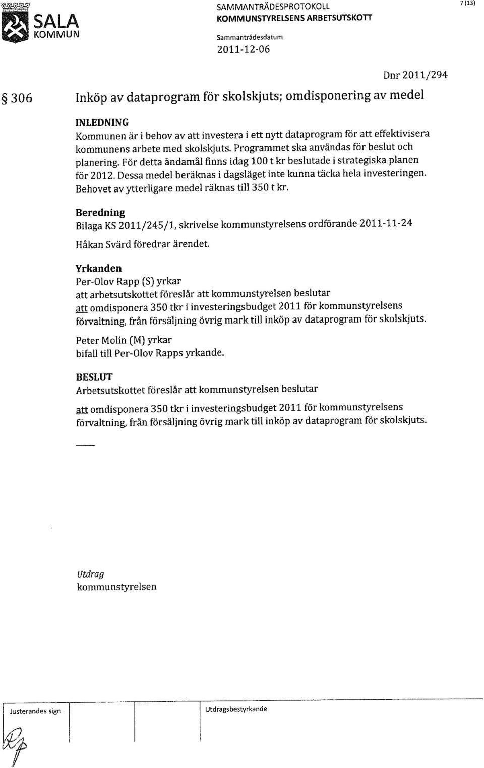 Dessa medel beräknas i dagsläget inte kunna täcka hela investeringen. Behovet av ytterligare medel räknas till 350 t kr.