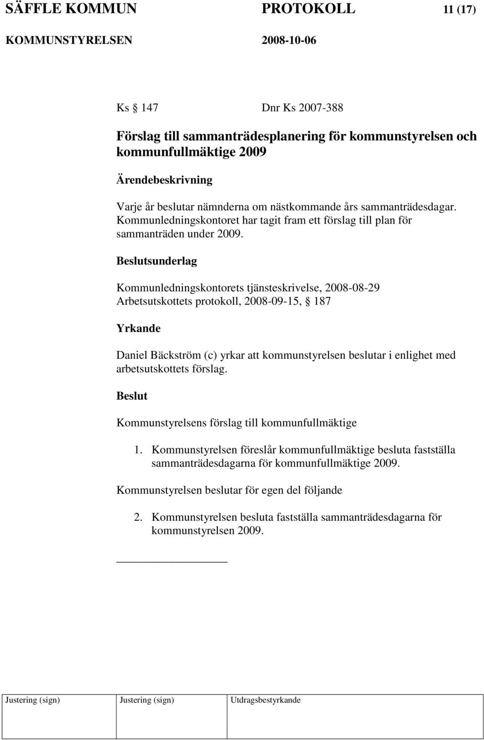 sunderlag Kommunledningskontorets tjänsteskrivelse, 2008-08-29 Arbetsutskottets protokoll, 2008-09-15, 187 Daniel Bäckström (c) yrkar att kommunstyrelsen beslutar i enlighet med arbetsutskottets