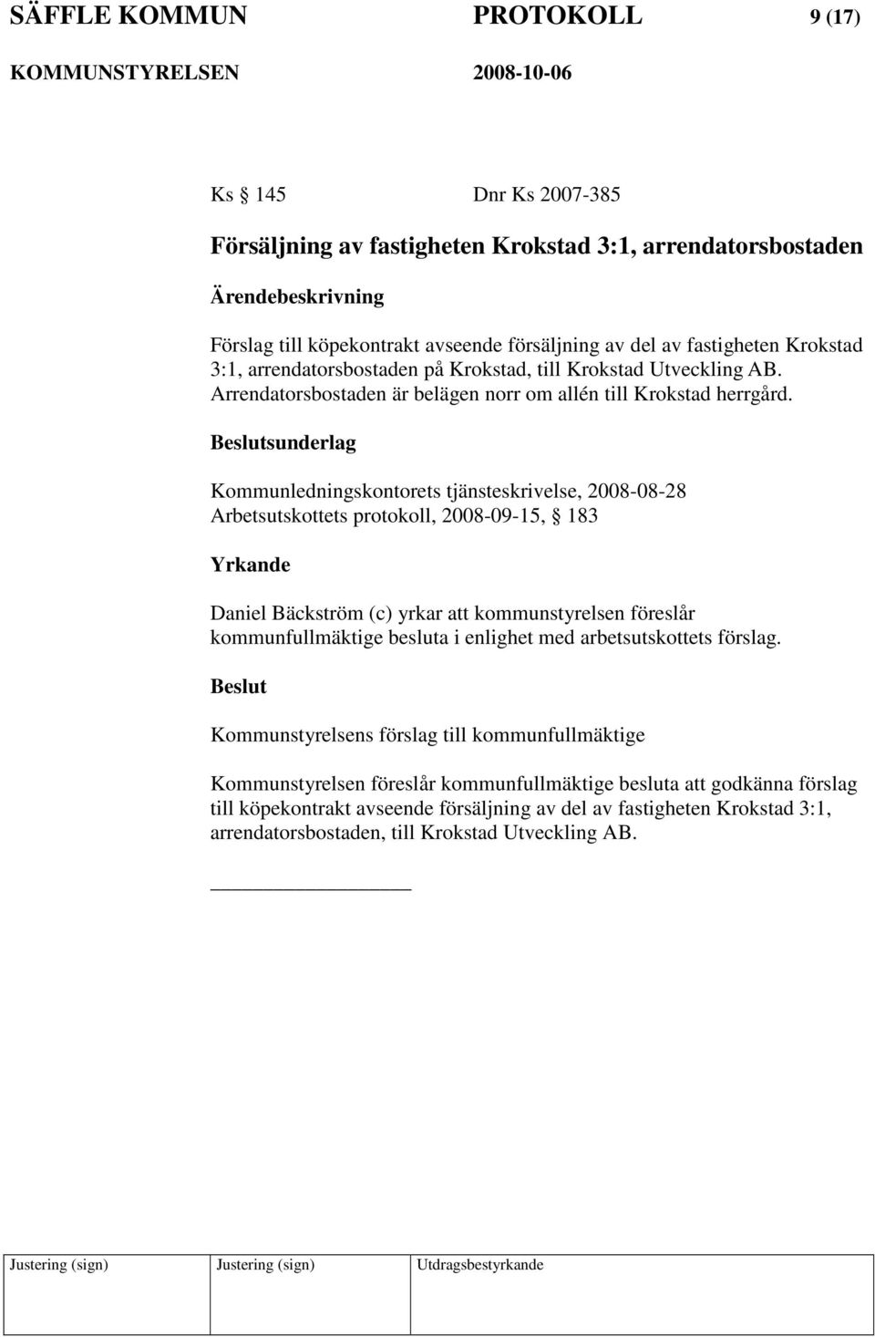 sunderlag Kommunledningskontorets tjänsteskrivelse, 2008-08-28 Arbetsutskottets protokoll, 2008-09-15, 183 Daniel Bäckström (c) yrkar att kommunstyrelsen föreslår kommunfullmäktige besluta i enlighet