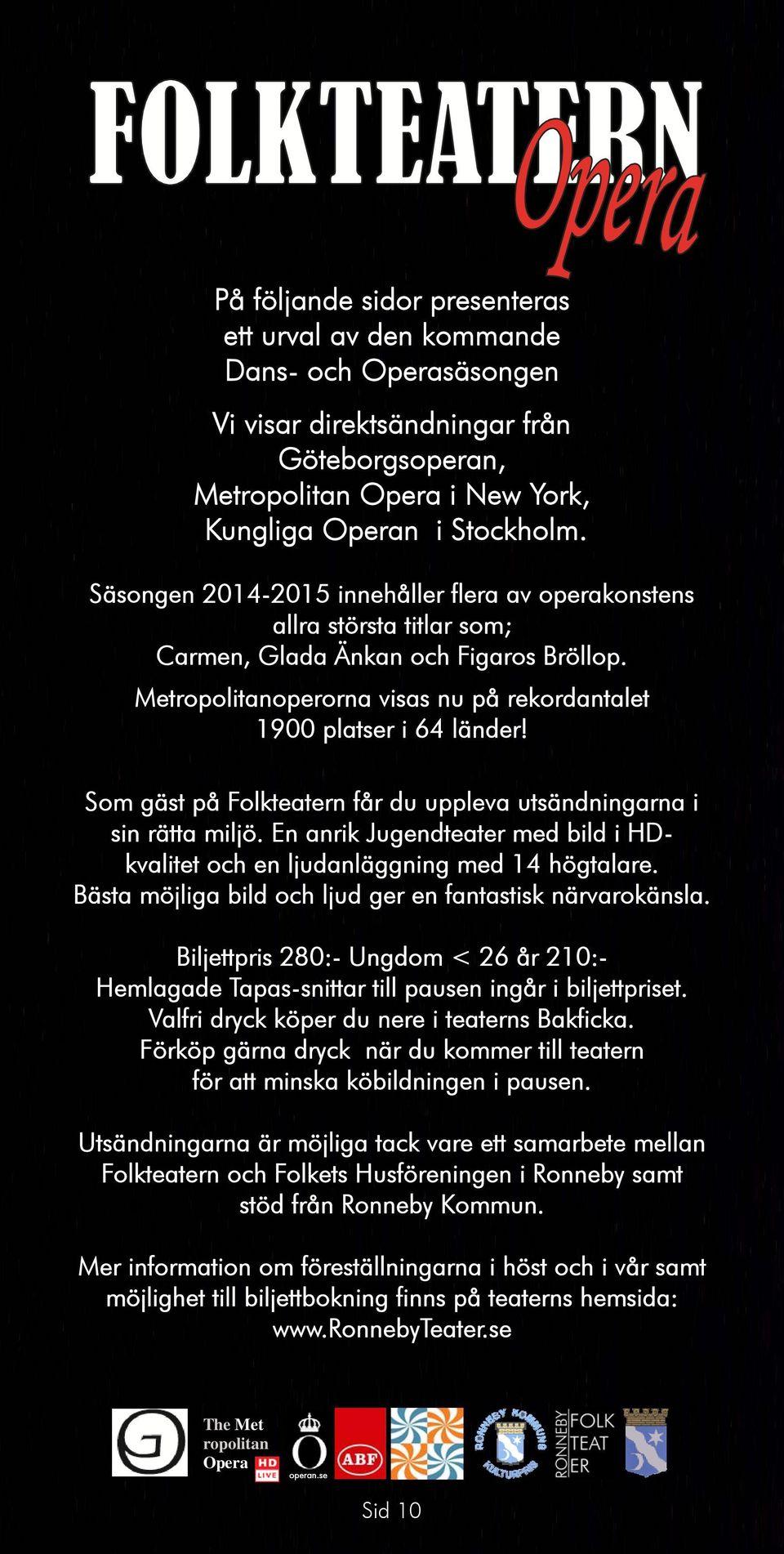 Som gäst på Folkteatern får du uppleva utsändningarna i sin rätta miljö. En anrik Jugendteater med bild i HDkvalitet och en ljudanläggning med 14 högtalare.
