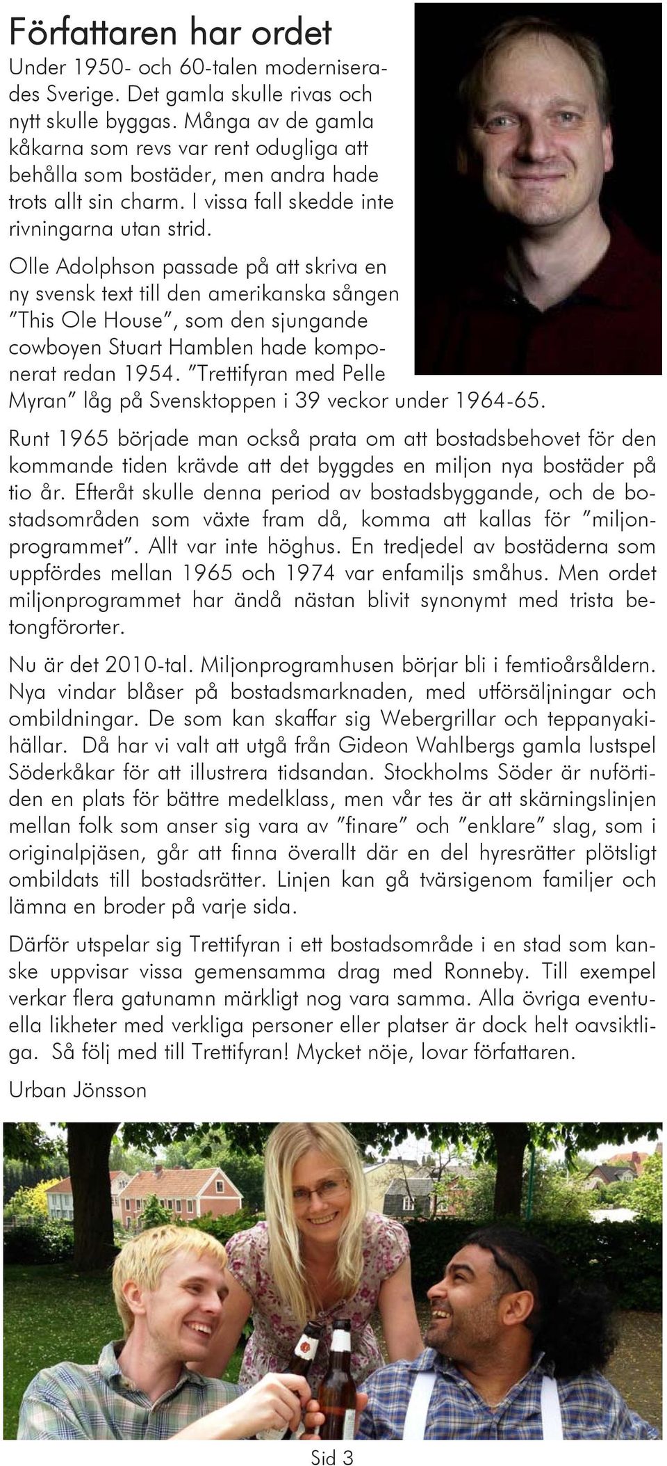 Olle Adolphson passade på att skriva en ny svensk text till den amerikanska sången This Ole House, som den sjungande cowboyen Stuart Hamblen hade komponerat redan 1954.