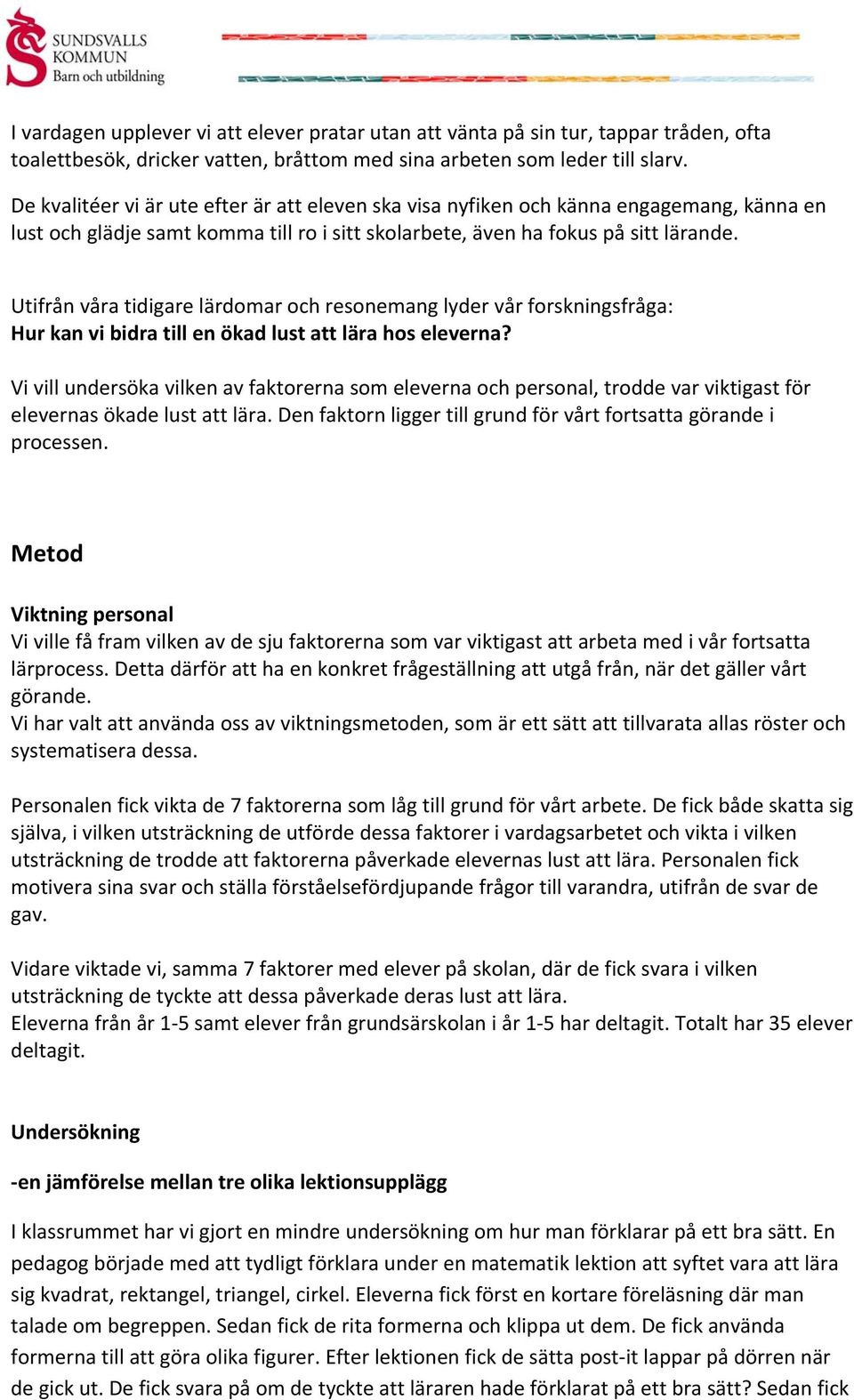 Utifrån våra tidigare lärdomar och resonemang lyder vår forskningsfråga: Hur kan vi bidra till en ökad lust att lära hos eleverna?