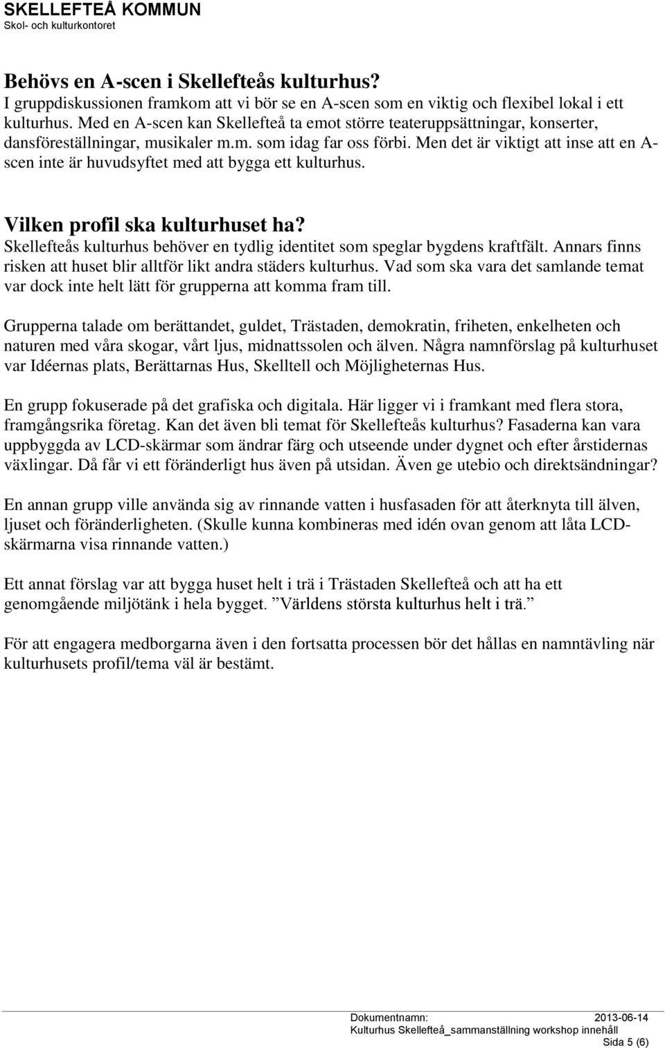 Men det är viktigt att inse att en A- scen inte är huvudsyftet med att bygga ett kulturhus. Vilken profil ska kulturhuset ha?