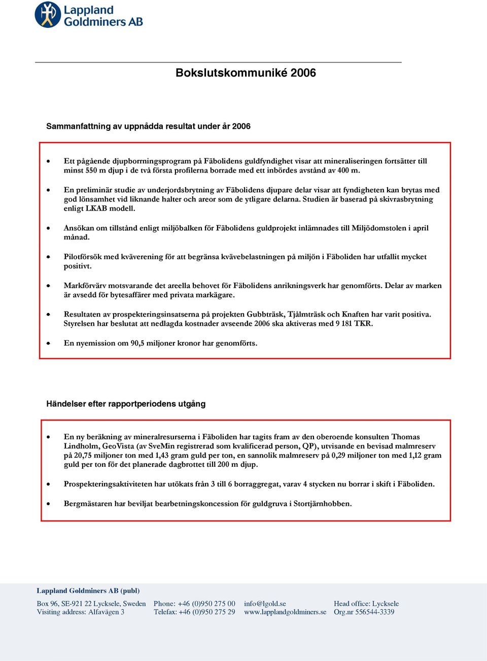 En preliminär studie av underjordsbrytning av Fäbolidens djupare delar visar att fyndigheten kan brytas med god lönsamhet vid liknande halter och areor som de ytligare delarna.