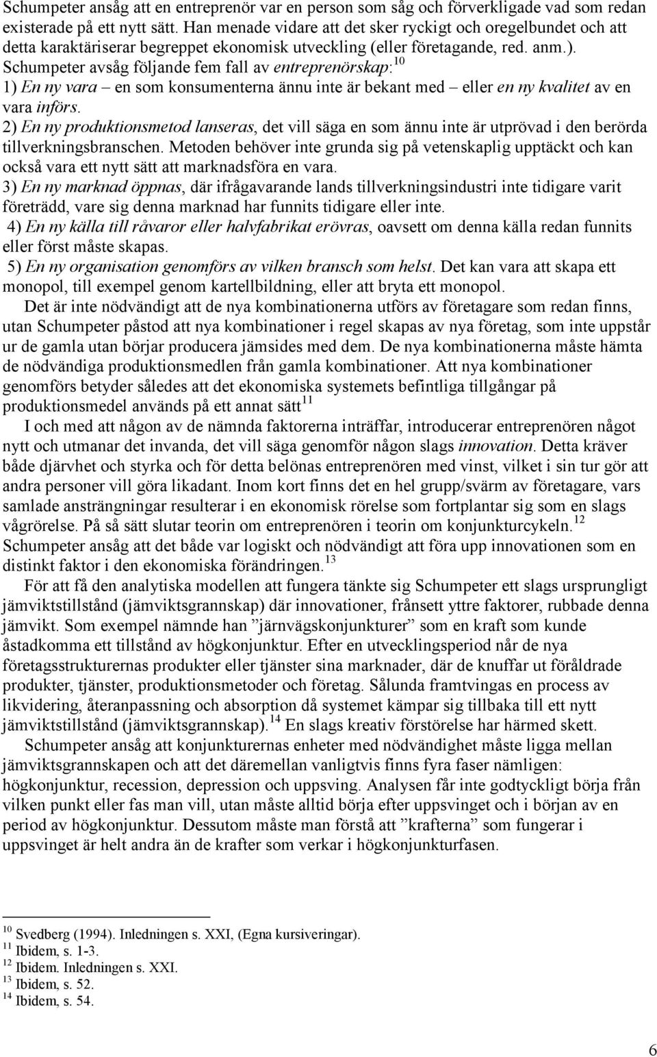 Schumpeter avsåg följande fem fall av entreprenörskap: 10 1) En ny vara en som konsumenterna ännu inte är bekant med eller en ny kvalitet av en vara införs.