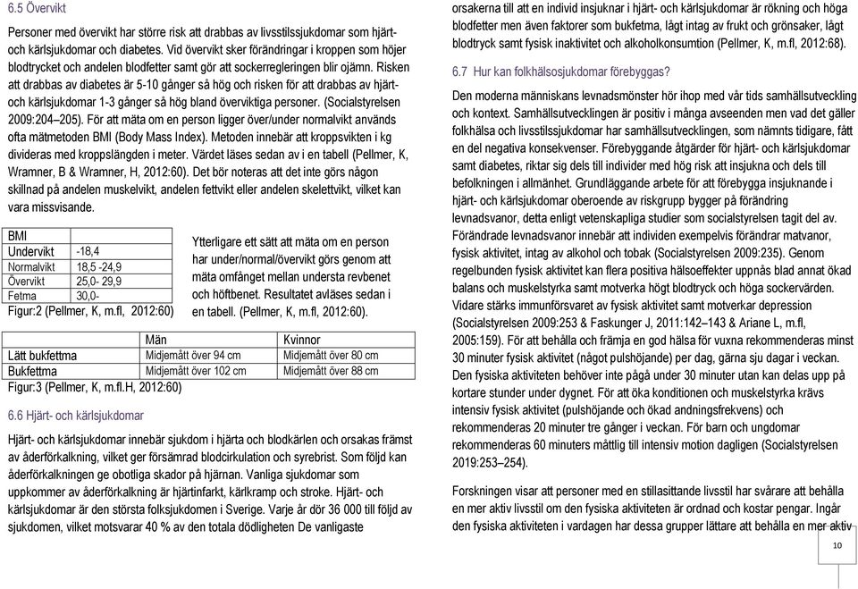 Risken att drabbas av diabetes är 510 gånger så hög och risken för att drabbas av hjärtoch kärlsjukdomar 13 gånger så hög bland överviktiga personer. (Socialstyrelsen 2009:204 205).