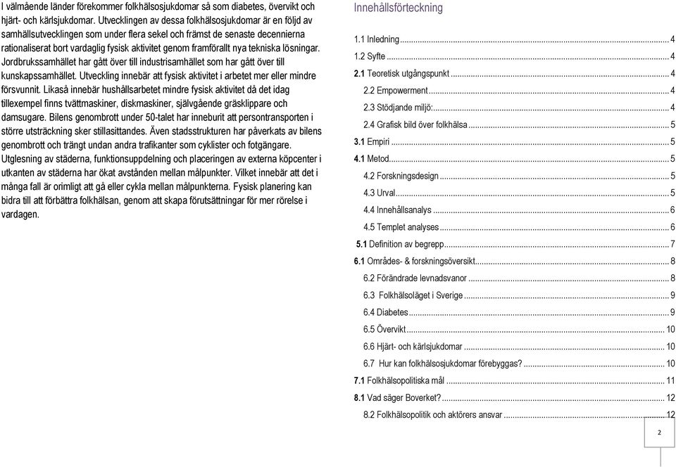 tekniska lösningar. Jordbrukssamhället har gått över till industrisamhället som har gått över till kunskapssamhället. Utveckling innebär att fysisk i arbetet mer eller mindre försvunnit.