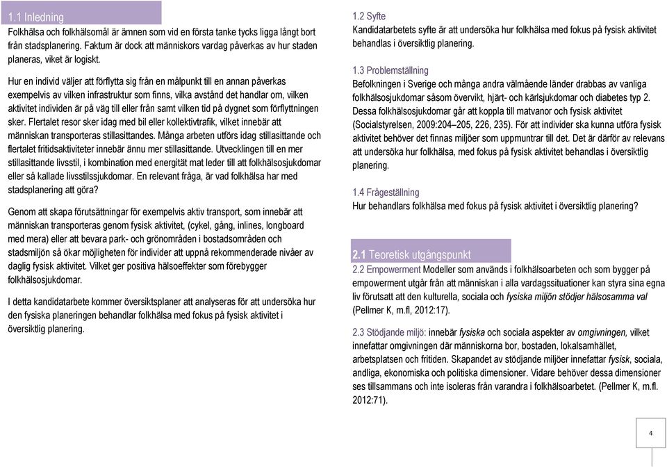 Hur en individ väljer att förflytta sig från en målpunkt till en annan påverkas exempelvis av vilken infrastruktur som finns, vilka avstånd det handlar om, vilken individen är på väg till eller från