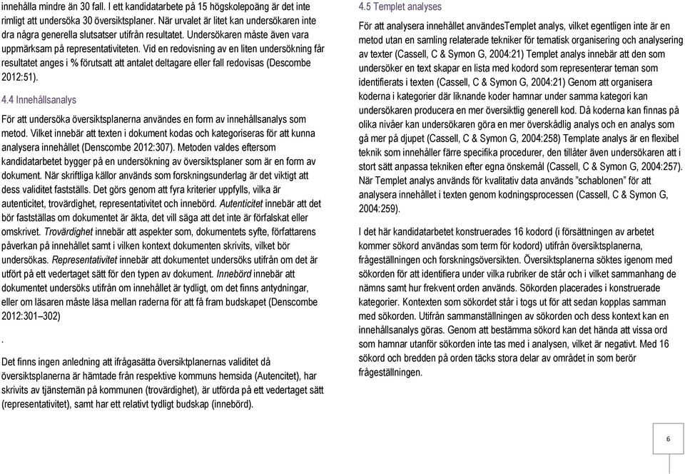 Vid en redovisning av en liten undersökning får resultatet anges i % förutsatt att antalet deltagare eller fall redovisas (Descombe 2012:51). 4.