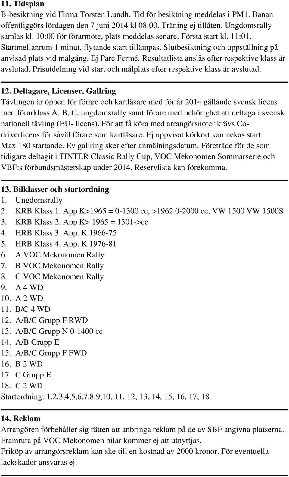 Resultatlista anslås efter respektive klass är avslutad. Prisutdelning vid start och målplats efter respektive klass är avslutad. 12.