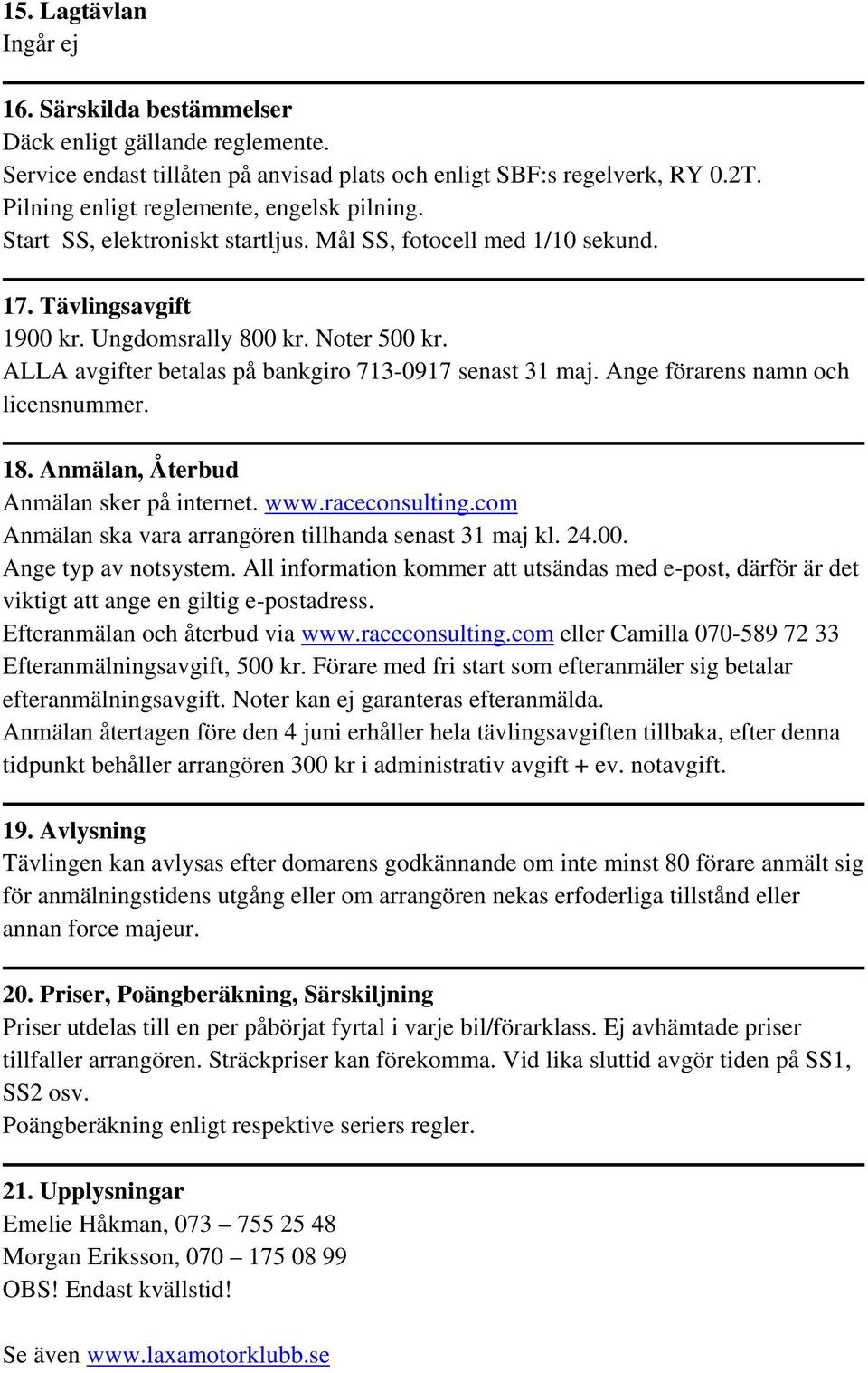 ALLA avgifter betalas på bankgiro 713-0917 senast 31 maj. Ange förarens namn och licensnummer. 18. Anmälan, Återbud Anmälan sker på internet. www.raceconsulting.