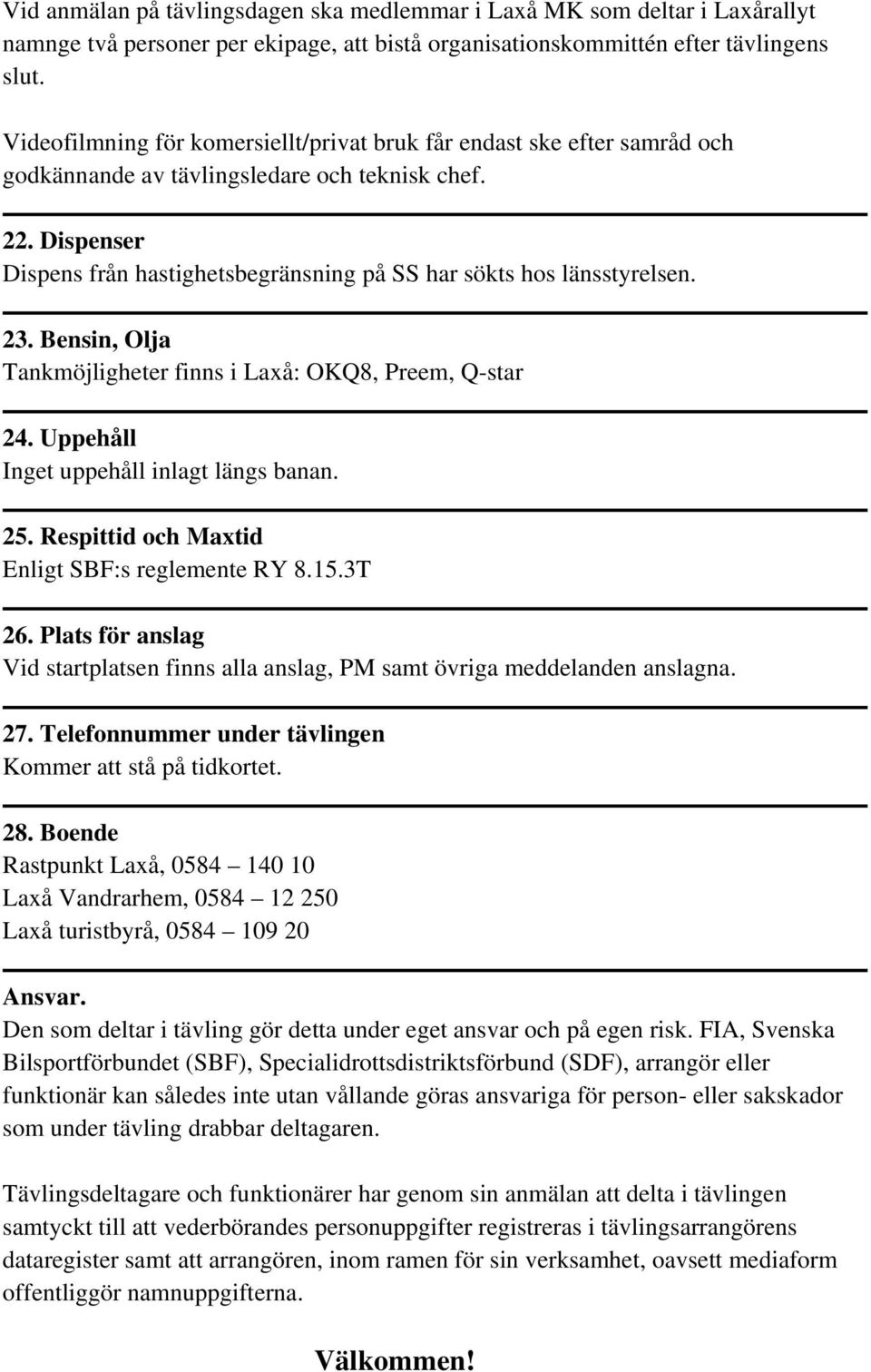 Dispenser Dispens från hastighetsbegränsning på SS har sökts hos länsstyrelsen. 23. Bensin, Olja Tankmöjligheter finns i Laxå: OKQ8, Preem, Q-star 24. Uppehåll Inget uppehåll inlagt längs banan. 25.