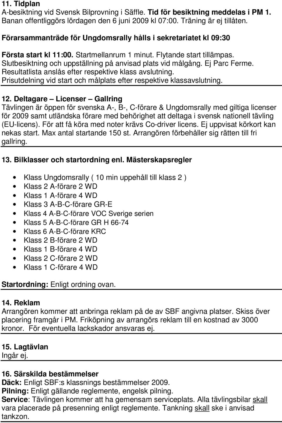 Ej Parc Ferme. Resultatlista anslås efter respektive klass avslutning. Prisutdelning vid start och målplats efter respektive klassavslutning. 12.