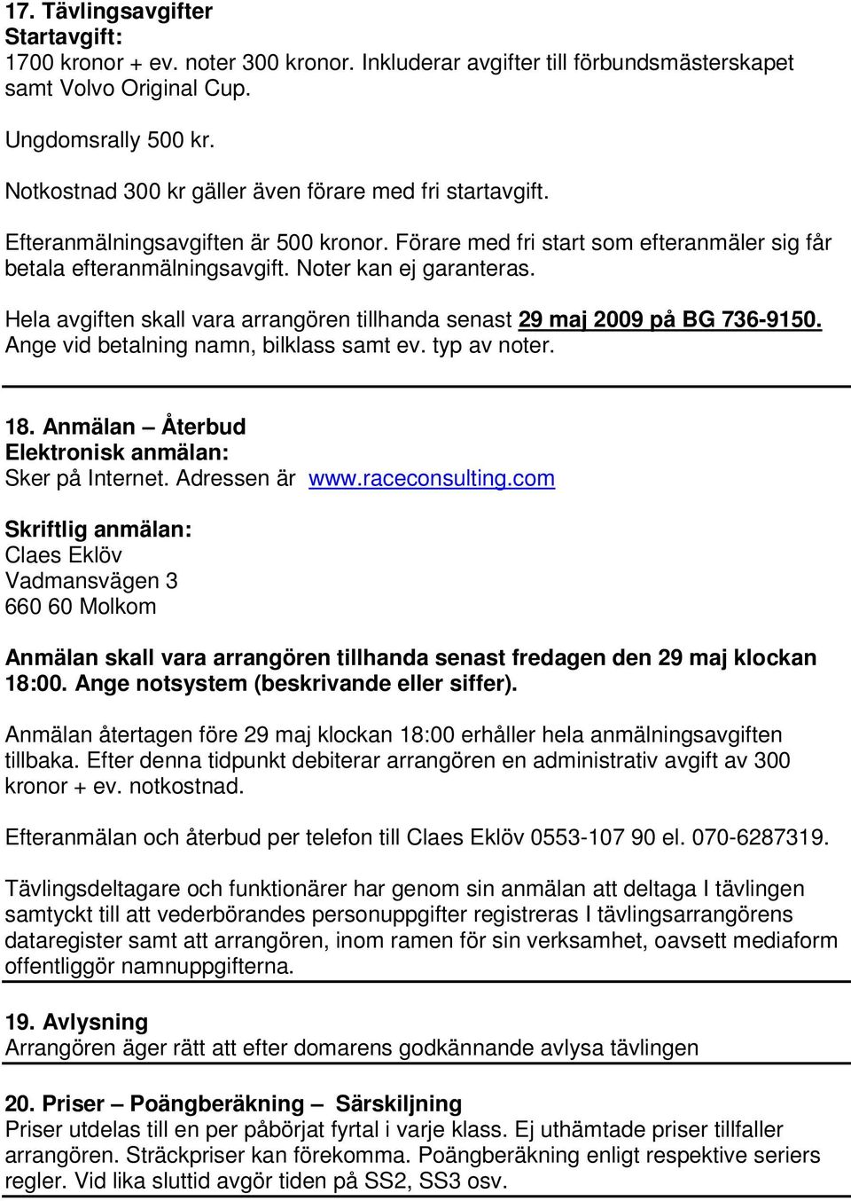 Hela avgiften skall vara arrangören tillhanda senast 29 maj 2009 på BG 736-9150. Ange vid betalning namn, bilklass samt ev. typ av noter. 18. Anmälan Återbud Elektronisk anmälan: Sker på Internet.