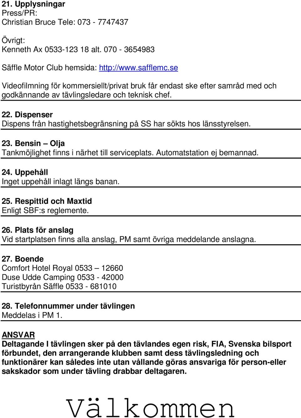 Dispenser Dispens från hastighetsbegränsning på SS har sökts hos länsstyrelsen. 23. Bensin Olja Tankmöjlighet finns i närhet till serviceplats. Automatstation ej bemannad. 24.