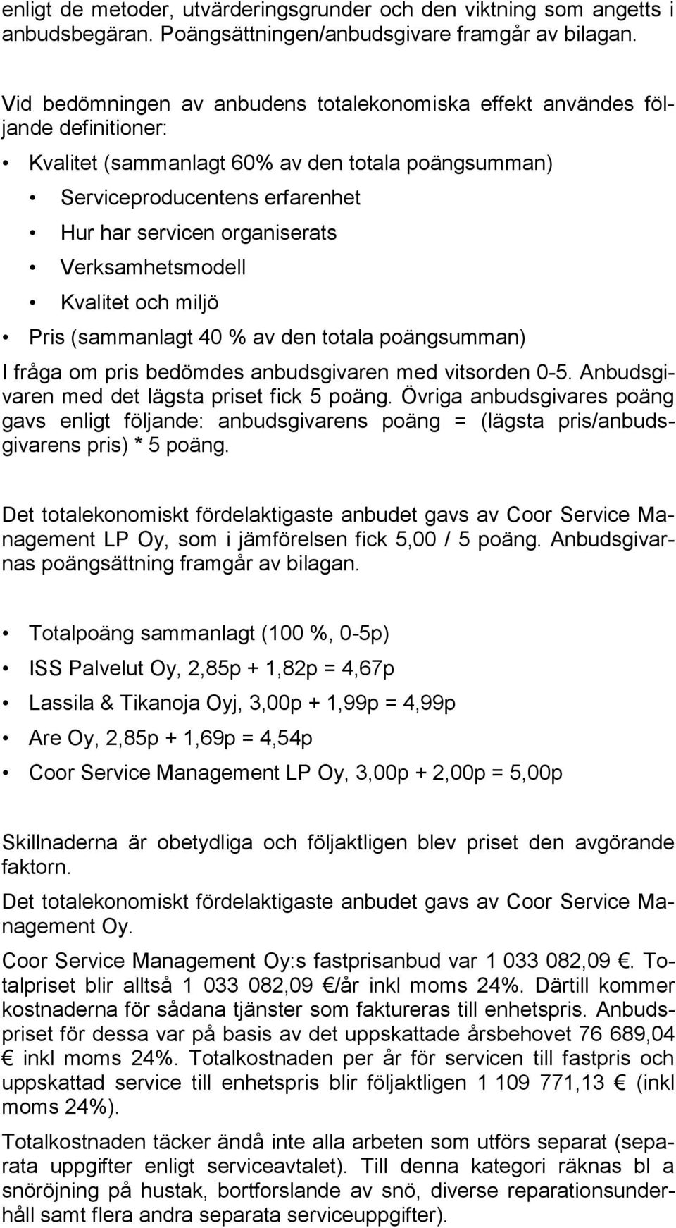 Verksamhetsmodell Kvalitet och miljö Pris (sammanlagt 40 % av den totala poängsumman) I fråga om pris bedömdes anbudsgivaren med vitsorden 0-5. Anbudsgivaren med det lägsta priset fick 5 poäng.