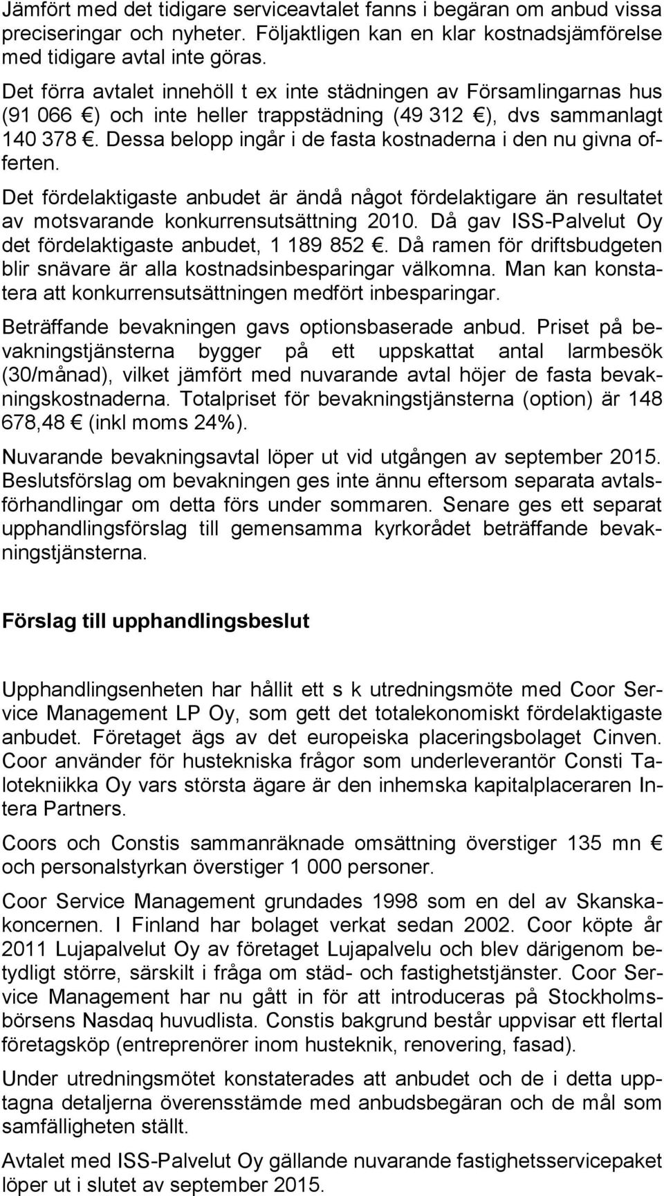 Dessa belopp ingår i de fasta kostnaderna i den nu givna offerten. Det fördelaktigaste anbudet är ändå något fördelaktigare än resultatet av motsvarande konkurrensutsättning 2010.