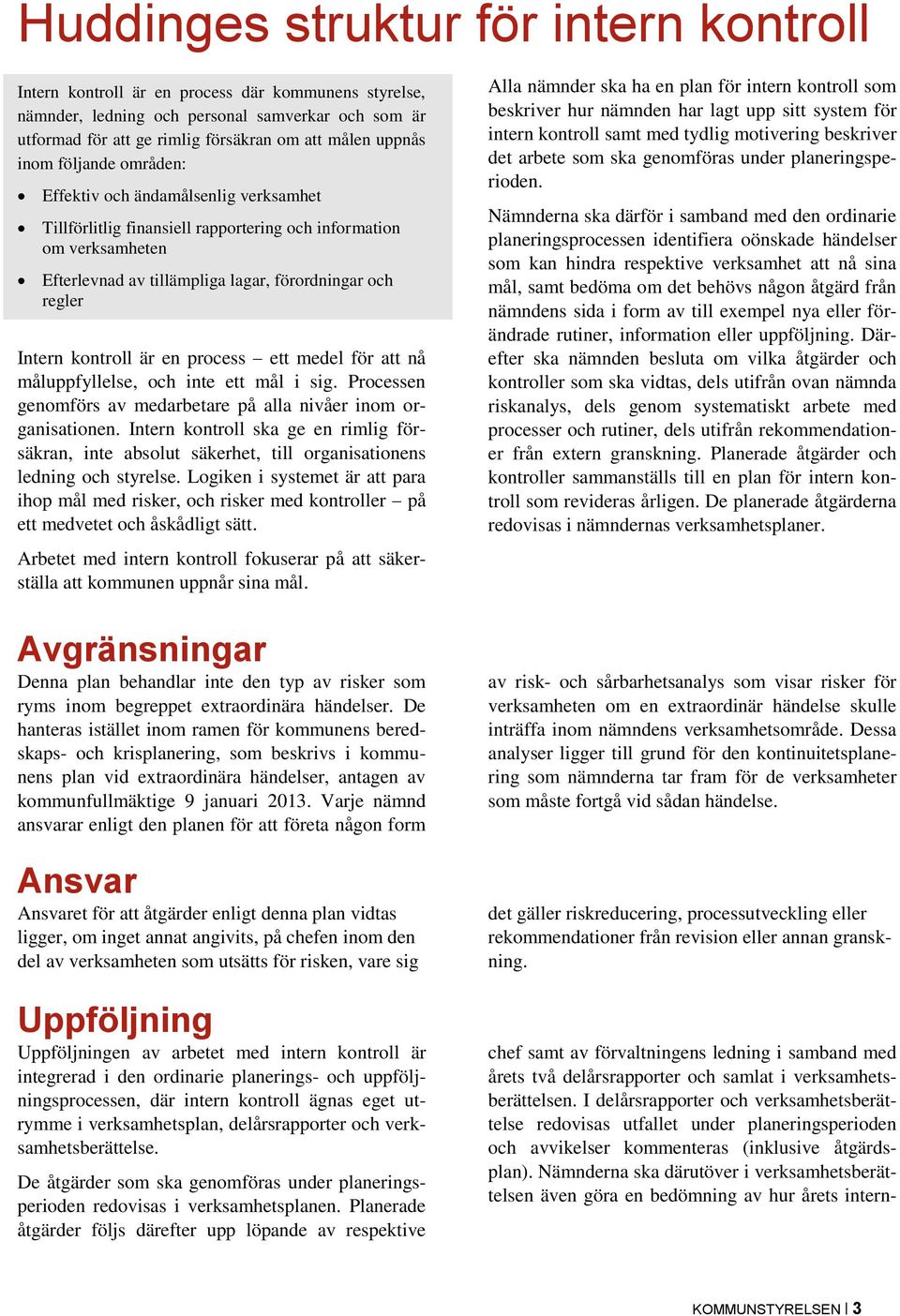 Intern kontroll är en process ett medel för att nå måluppfyllelse, och inte ett mål i sig. Processen genomförs av medarbetare på alla nivåer inom organisationen.