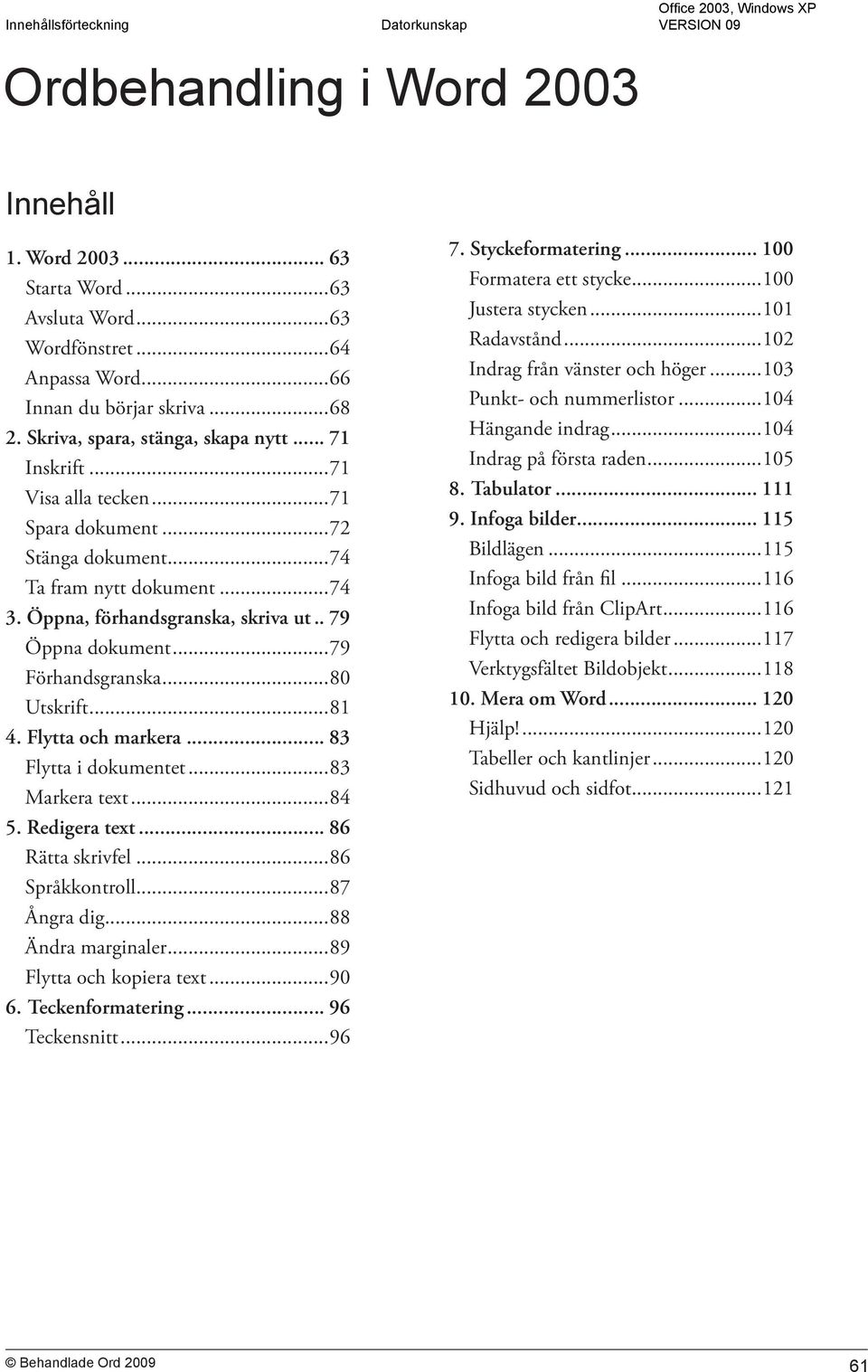 ..81 4. Flytta och markera... 83 Flytta i dokumentet...83 Markera text...84 5. Redigera text... 86 Rätta skrivfel...86 Språkkontroll...87 Ångra dig...88 Ändra marginaler...89 Flytta och kopiera text.