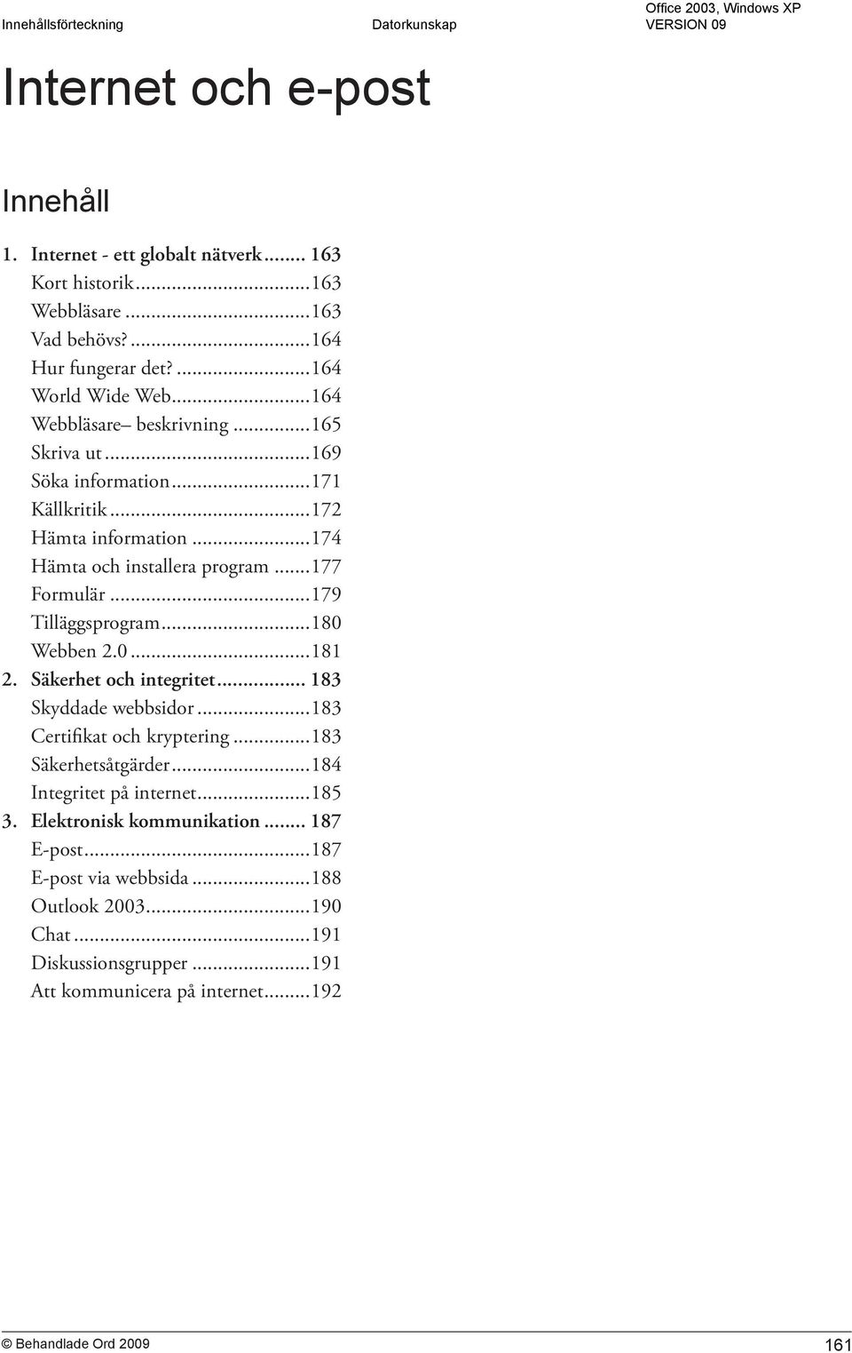 ..179 Tilläggsprogram...180 Webben 2.0...181 2. Säkerhet och integritet... 183 Skyddade webbsidor...183 Certifikat och kryptering...183 Säkerhetsåtgärder.