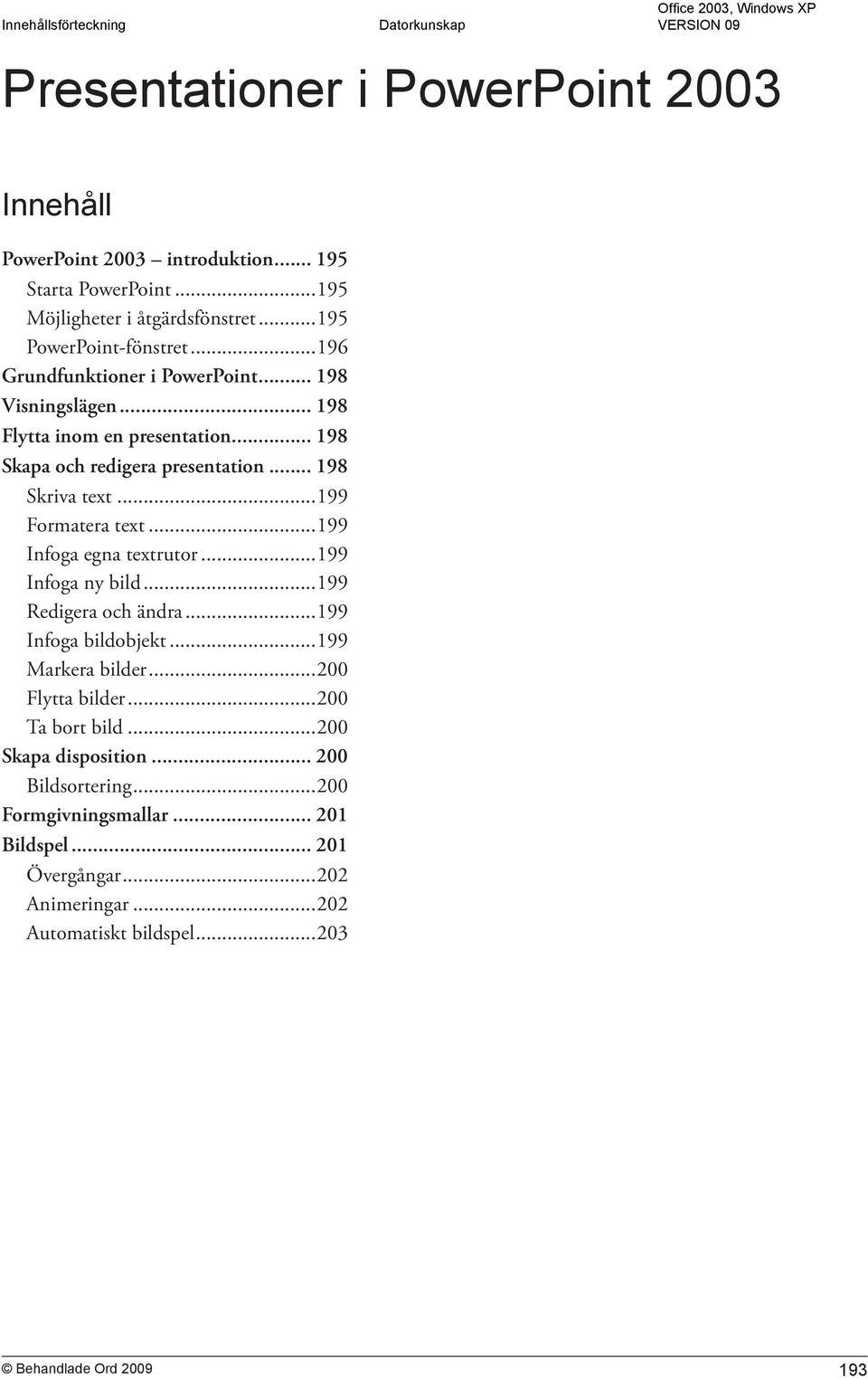 ..199 Formatera text...199 Infoga egna textrutor...199 Infoga ny bild...199 Redigera och ändra...199 Infoga bildobjekt...199 Markera bilder...200 Flytta bilder.