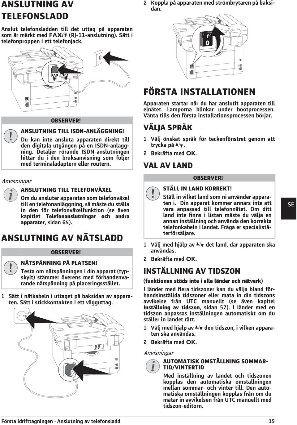 ANSLUTNING TILL ISDN-ANLÄGGNING! Du kan inte ansluta apparaten direkt till den digitala utgången på en ISDN-anläggning.