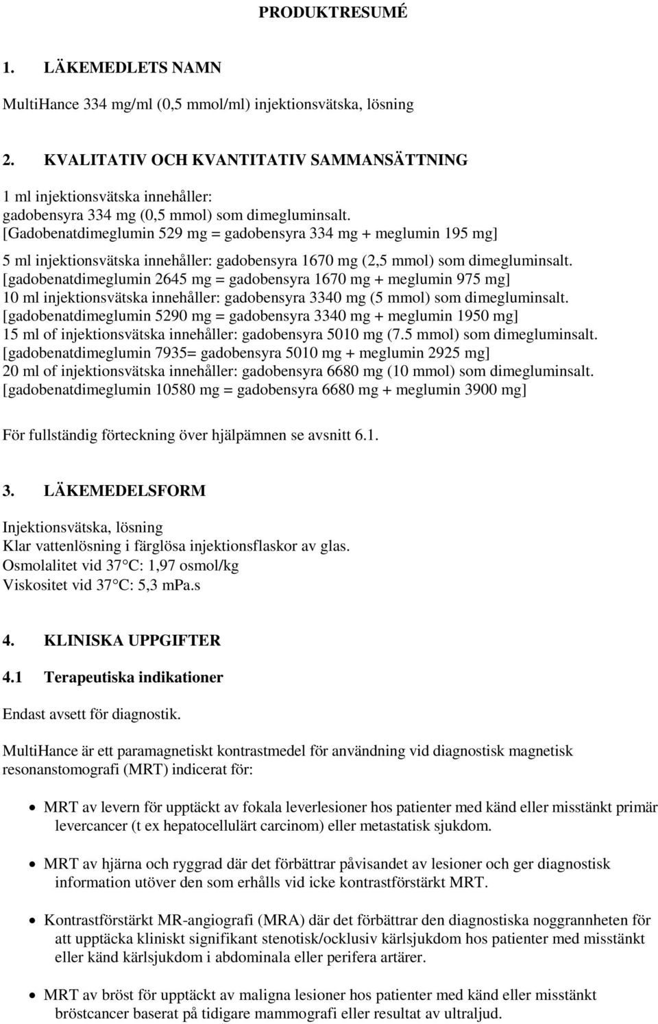 [Gadobenatdimeglumin 529 mg = gadobensyra 334 mg + meglumin 195 mg] 5 ml injektionsvätska innehåller: gadobensyra 1670 mg (2,5 mmol) som dimegluminsalt.