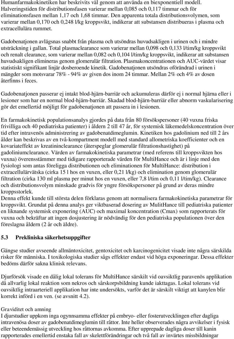Den apparenta totala distributionsvolymen, som varierar mellan 0,170 och 0,248 l/kg kroppsvikt, indikerar att substansen distribueras i plasma och extracellulära rummet.