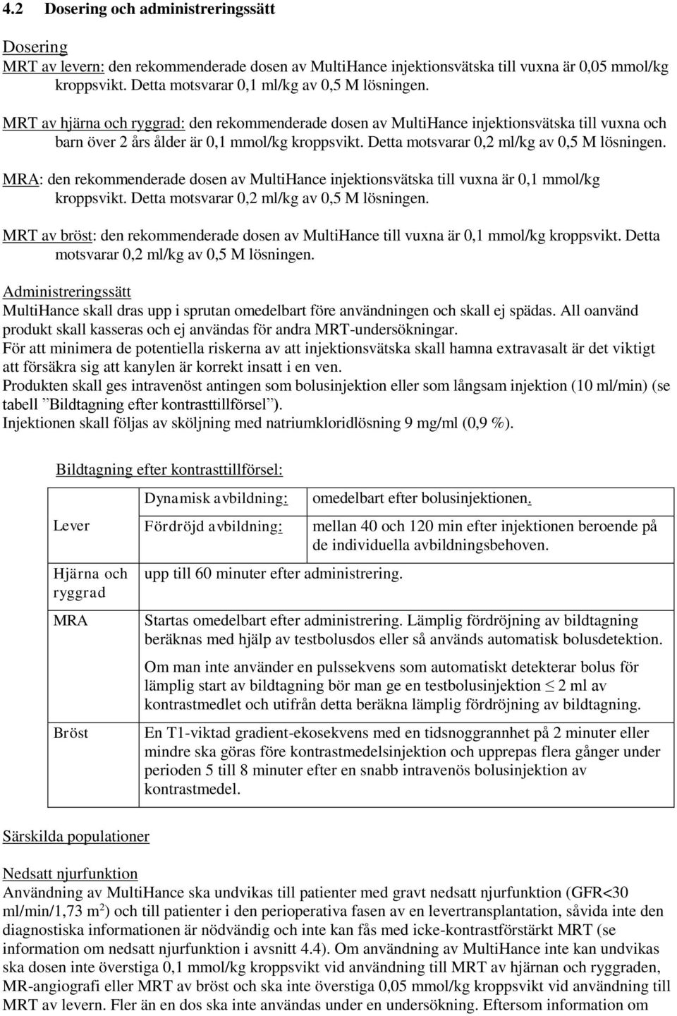 Detta motsvarar 0,2 ml/kg av 0,5 M lösningen. MRA: den rekommenderade dosen av MultiHance injektionsvätska till vuxna är 0,1 mmol/kg kroppsvikt. Detta motsvarar 0,2 ml/kg av 0,5 M lösningen.
