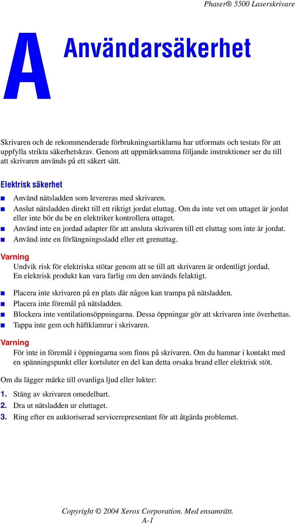 Anslut nätsladden direkt till ett riktigt jordat eluttag. Om du inte vet om uttaget är jordat eller inte bör du be en elektriker kontrollera uttaget.