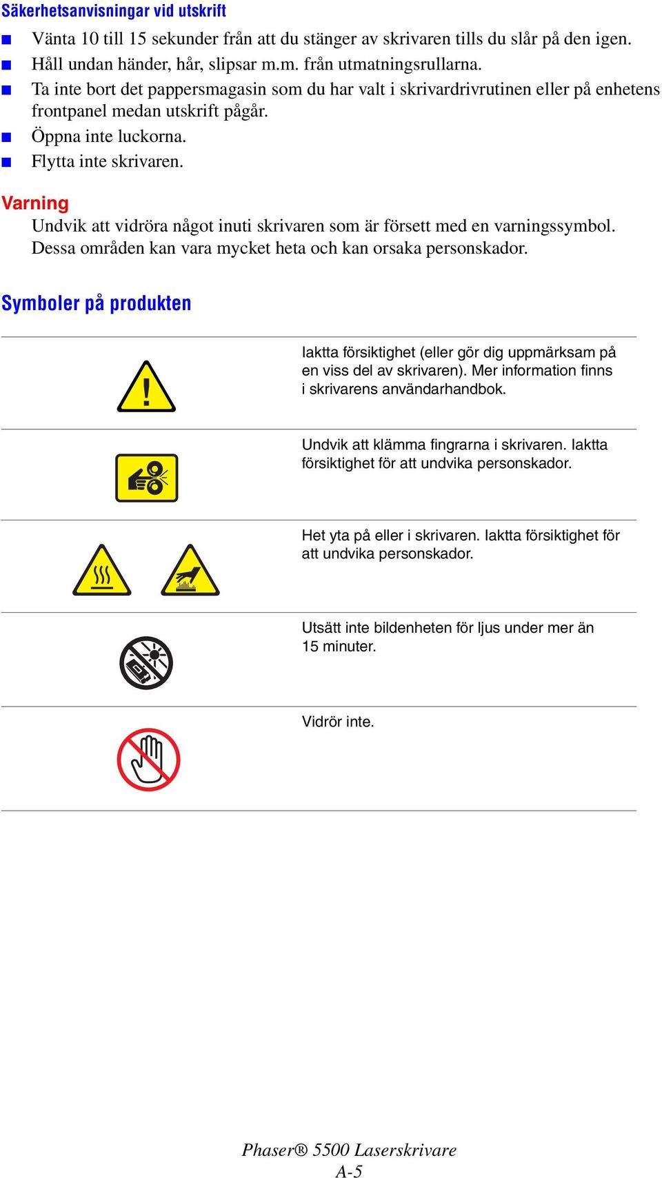 Undvik att vidröra något inuti skrivaren som är försett med en varningssymbol. Dessa områden kan vara mycket heta och kan orsaka personskador.