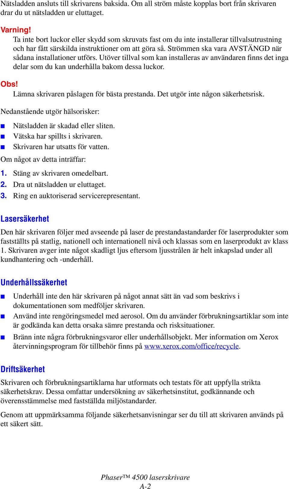 Strömmen ska vara AVSTÄNGD när sådana installationer utförs. Utöver tillval som kan installeras av användaren finns det inga delar som du kan underhålla bakom dessa luckor. Obs!