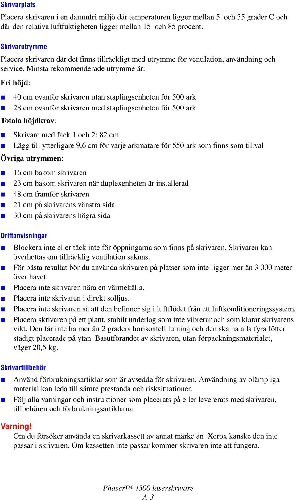 Minsta rekommenderade utrymme är: Fri höjd: 40 cm ovanför skrivaren utan staplingsenheten för 500 ark 28 cm ovanför skrivaren med staplingsenheten för 500 ark Totala höjdkrav: Skrivare med fack 1 och